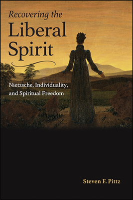 Recovering the Liberal Spirit: Nietzsche, Individuality, and Spiritual Freedom - Pittz, Steven F