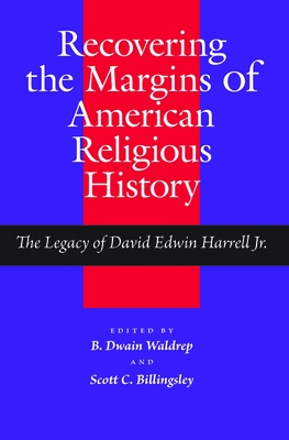Recovering the Margins of American Religious History: The Legacy of David Edwin Harrell Jr. - Waldrep, B Dwain, Dr. (Contributions by), and Billingsley, Scott, PH D (Contributions by), and Wacker, Grant (Preface by)