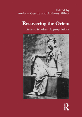 Recovering the Orient: Artists, Scholars, Appropriations - Gerstle, Andrew (Editor), and Milner, Anthony (Editor)