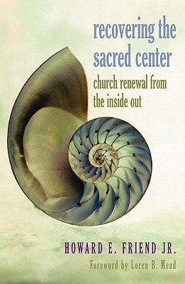 Recovering the Sacred Center: Church Renewal from the Inside Out - Friend, Howard E, Jr.