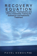 Recovery Equation: Logotherapy, Psychodrama and Choice Awareness Training for Substance Use/Addictions Treatment - Somov, Ph.D., Pavel