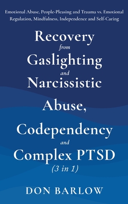 Recovery from Gaslighting & Narcissistic Abuse, Codependency & Complex PTSD (3 in 1): Emotional Abuse, People-Pleasing and Trauma vs. Emotional Regulation, Mindfulness, Independence and Self-Caring - Barlow, Don