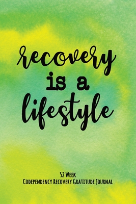 Recovery Is A Lifestyle: 52 Week Codependency Recovery Gratitude Journal With Daily and Weekly Gratitude and Affirmations - Recovery Is Freedom Press