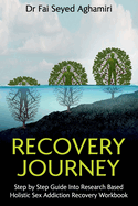 Recovery Journey: Step by Step Guide Into Research Based Holistic Sex Addiction Recovery Workbook