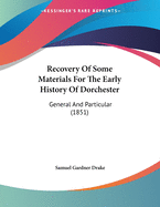 Recovery of Some Materials for the Early History of Dorchester: General and Particular