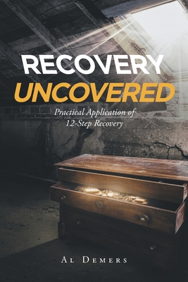 Recovery Uncovered: Practical Application of 12-Step Recovery - DeMers, Al