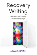 Recovery Writing: Discovery and Healing in the Twelve Steps