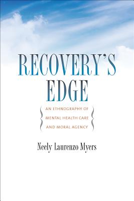 Recovery's Edge: An Ethnography of Mental Health Care and Moral Agency - Myers, Neely Laurenzo