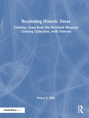 Recreating Historic Dress: Clothing Gems from the Hereford Museum Clothing Collection, with Patterns - Hills, Nancy E