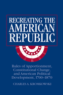 Recreating the American Republic: Rules of Apportionment, Constitutional Change, and American Political Development, 1700 1870