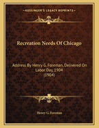 Recreation Needs of Chicago: Address by Henry G. Foreman, Delivered on Labor Day, 1904 (1904)