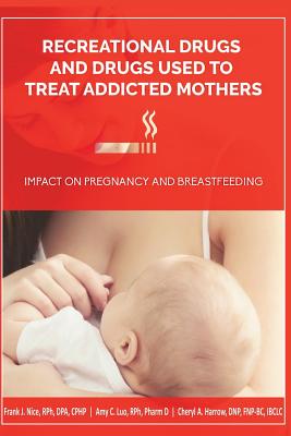 Recreational Drugs and Drugs Used to Treat Addicted Mothers: : Impact on Pregnancy and Breastfeeding - Luo, Rph Pharm D Amy C, and Harrow, Dnp Fnp, and Nice, Rph Dpa Cphp Frank J