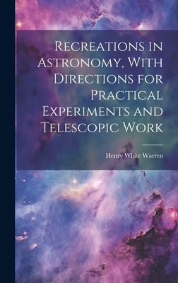 Recreations in Astronomy, With Directions for Practical Experiments and Telescopic Work - Warren, Henry White 1831-1912 (Creator)