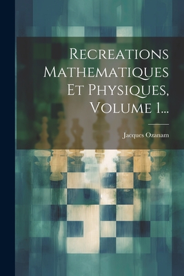 Recreations Mathematiques Et Physiques, Volume 1... - Ozanam, Jacques