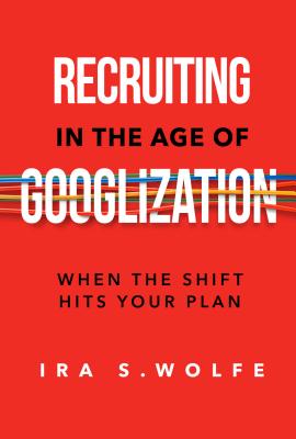 Recruiting in the Age of Googlization: When the Shift Hits Your Plan - Wolfe, Ira