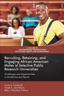 Recruiting, Retaining, and Engaging African-American Males at Selective Prestigious Research Universities: Challenges and Opportunities in Academics and Sports - Castenell, Louis A., Jr. (Editor), and Grantham, Tarek C. (Editor), and Hawkins, Billy J. (Editor)