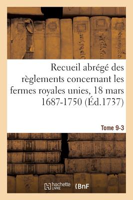 Recueil Abr?g? Des R?glements Concernant Les Fermes Royales Unies, 18 Mars 1687-1750. Tome 9-3: Baux de Domergue, Pointeau Et Templier Et de Fereau, Ysembert, Nerville, Manis, Lambert - Benoit, Auguste