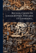 Recueil Choisi De Logogryphes, Enigmes Et Charades...