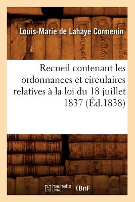 Recueil Contenant Les Ordonnances Et Circulaires Relatives  La Loi Du 18 Juillet 1837 (d.1838) - Cormenin, Louis-Marie De LaHaye