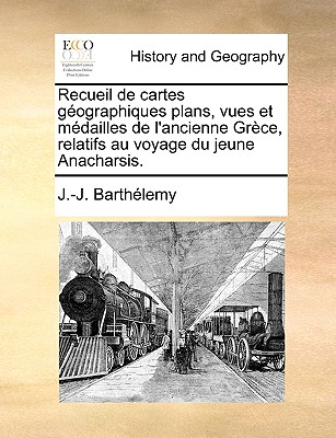 Recueil de Cartes Geographiques Plans, Vues Et Medailles de L'Ancienne Grece, Relatifs Au Voyage Du Jeune Anacharsis. - Barthlemy, Jean Jacques, and Barthelemy, J -J