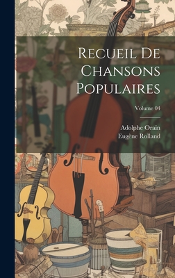 Recueil de Chansons Populaires; Volume 04 - 1846-1909, Rolland Eug?ne, and Orain, Adolphe