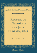 Recueil de L'Acad?mie Des Jeux Floraux, 1841 (Classic Reprint)
