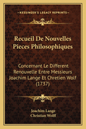 Recueil de Nouvelles Pieces Philosophiques: Concernant Le Different Renouvelle Entre Messieurs Joachim Lange Et Chretien Wolf (1737)