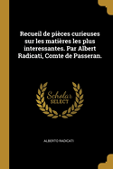 Recueil de Pi?ces Curieuses Sur Les Mati?res Les Plus Interessantes. Par Albert Radicati, Comte de Passeran.