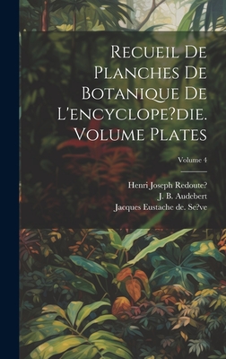 Recueil de Planches de Botanique de l'Encyclope?die. Volume Plates; Volume 4 - B, Audebert J, and Lamarck, Jean Baptiste Pierre Antoine (Creator), and Joseph, Redoute? Henri