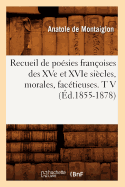 Recueil de Posies Franoises Des Xve Et Xvie Sicles, Morales, Factieuses. T V (d.1855-1878)