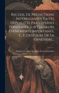 Recueil De Prdictions Intressantes, Faites Depuis 1733, Par Diverses Personnes, Sur Plusieurs vnements Importants, C. F. Desfours De La Genetire...