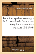 Recueil de Quelques Ouvrages de M. Watelet de l'Acad?mie Fran?oise Et de Celle de Peinture