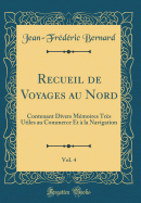 Recueil de Voyages Au Nord, Vol. 4: Contenant Divers Mmoires Trs Utiles Au Commerce Et  La Navigation (Classic Reprint)