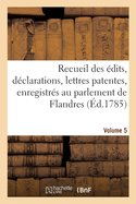 Recueil Des dits, Dclarations, Lettres Patentes, Enregistrs Au Parlement de Flandres: Des Arrts Du Conseil d'tat Particuliers  Son Ressort. Volume 5