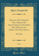 Recueil Des Chartes de l'Abbaye de Saint-Germain-Des-Pr?s Des Origines Au D?but Du Xiiie Si?cle, Vol. 1: 558-1182 (Classic Reprint)