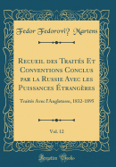 Recueil Des Traits Et Conventions Conclus Par La Russie Avec Les Puissances trangres, Vol. 12: Traits Avec l'Angleterre, 1832-1895 (Classic Reprint)