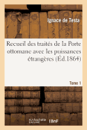 Recueil Des Trait?s de la Porte Ottomane Avec Les Puissances ?trang?res T1: Depuis Le Premier Trait? Conclu En 1536, Entre Sul?yman I Et Fran?ois I, Jusqu'? Nos Jours