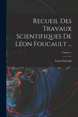 Recueil Des Travaux Scientifiques De L?on Foucault ...; Volume 1 - Foucault, L?on