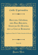 Recueil Gnral Des Bas-Reliefs, Statues Et Bustes de la Gaule Romaine, Vol. 10: Supplement (Suite) Et Tables Gnrales Du Recueil (Classic Reprint)