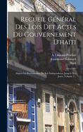 Recueil G?n?ral Des Lois Det Actes Du Gouvernement d'Ha?ti: Depuis La Proclamation de Son Ind?pendence Jusqu'a Nos Jours, Volume 5...
