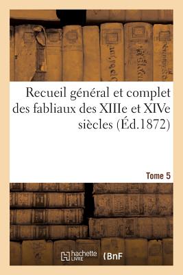 Recueil G?n?ral Et Complet Des Fabliaux Des Xiiie Et Xive Si?cles. Tome 5 - De Montaiglon, Anatole