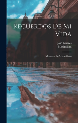 Recuerdos de Mi Vida: Memorias de Maximiliano - Maximilian, and Linares, Jose