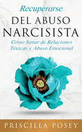 Recuperarse Del Abuso Narcisista: C?mo Sanar de Relaciones T?xicas y Abuso Emocional (En Espaol/Spanish Version) (Spanish Edition)