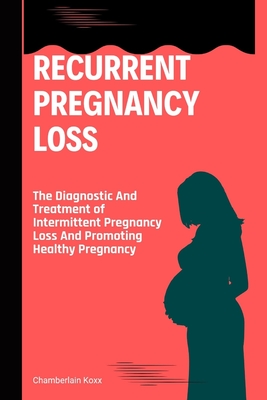 Recurrent Pregnancy Loss: The Diagnostic And Treatment of Intermittent Pregnancy Loss And Promoting Healthy Pregnancy - Koxx, Chamberlain