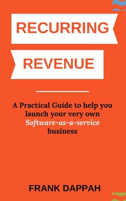 Recurring Revenue: A Practical Guide to help you launch your very own Software-as-a-service business - Dappah, Frank