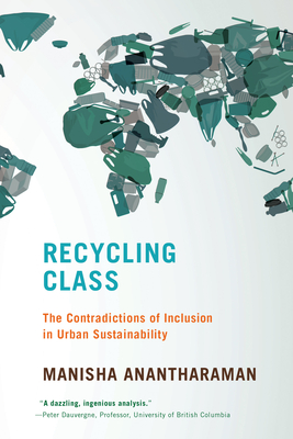 Recycling Class: The Contradictions of Inclusion in Urban Sustainability - Anantharaman, Manisha