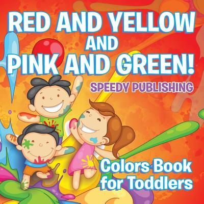 Red and Yellow and Pink and Green!: Colors Book for Toddlers - Speedy Publishing LLC