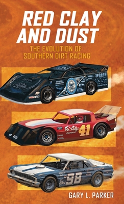 Red Clay and Dust: The Evolution of Southern Dirt Racing - Parker, Gary L, and Stone, Karen Paul (Designer)