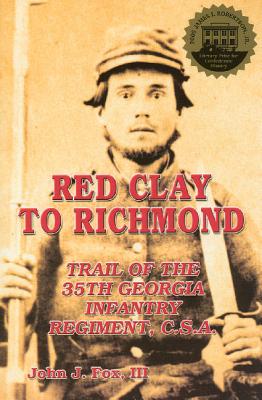 Red Clay to Richmond: Trail of the 35th Georgie Infantry Regiment, C.S.A. - Fox, John, Dr.