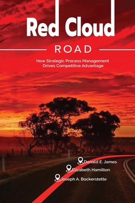Red Cloud Road: How Strategic Process Management Drives Competitive Advantage - James, Donald E, and Hamilton, Elizabeth, and Bockerstette, Joseph E